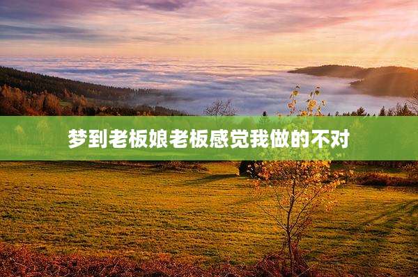 梦到老板娘老板感觉我做的不对