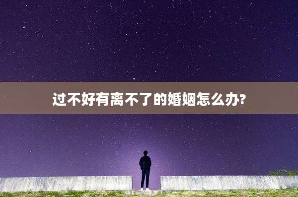 过不好有离不了的婚姻怎么办?