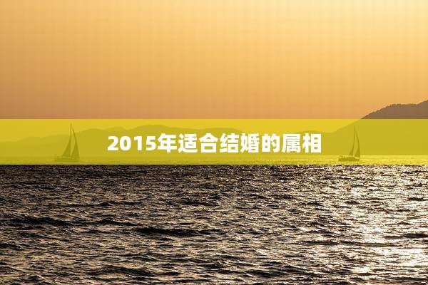 2015年适合结婚的属相