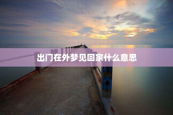 出门在外梦见回家什么意思