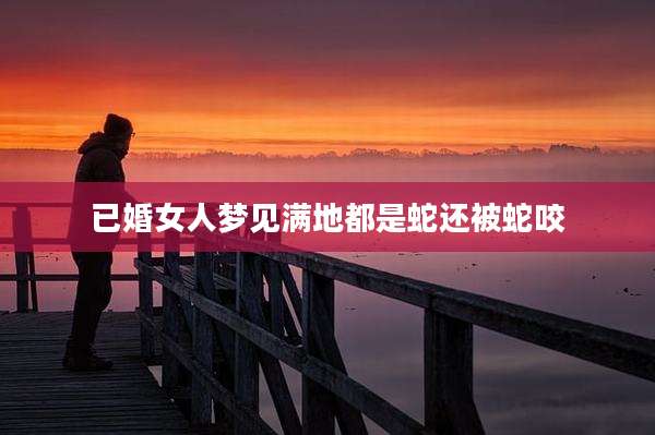 已婚女人梦见满地都是蛇还被蛇咬
