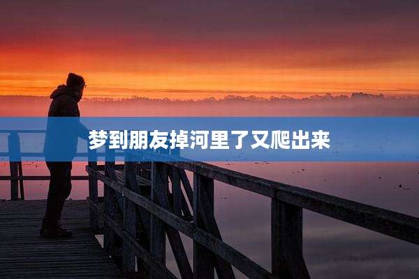 梦到朋友掉河里了又爬出来