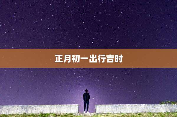 正月初一出行吉时