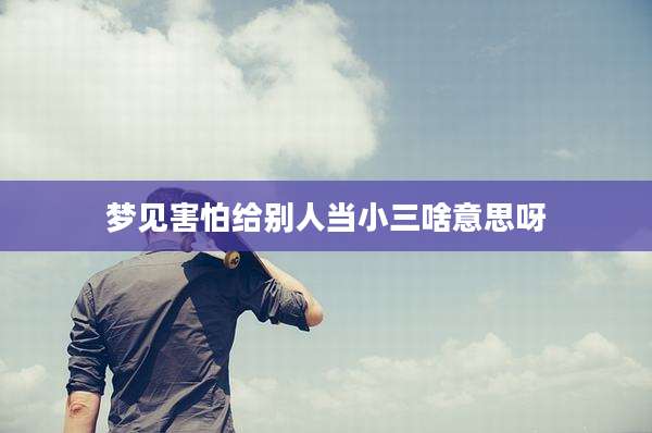 梦见害怕给别人当小三啥意思呀