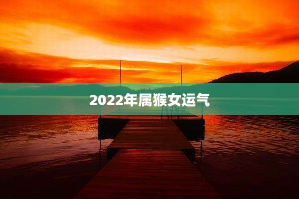 2022年属猴女运气