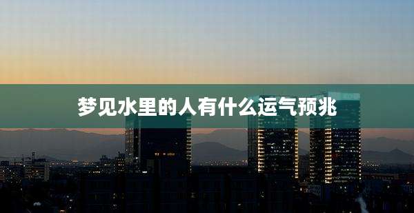 梦见水里的人有什么运气预兆