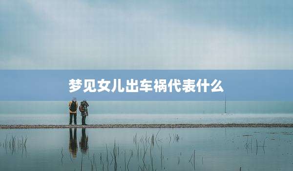 梦见女儿出车祸代表什么