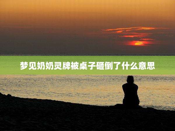 梦见奶奶灵牌被桌子砸倒了什么意思