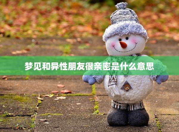梦见和异性朋友很亲密是什么意思