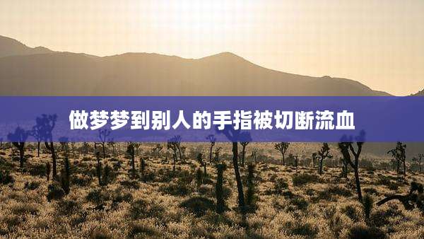 做梦梦到别人的手指被切断流血