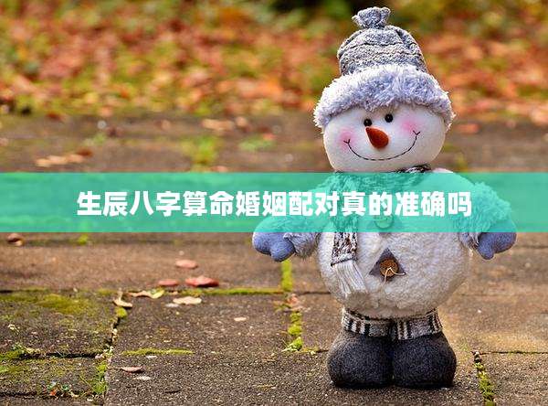 生辰八字算命婚姻配对真的准确吗