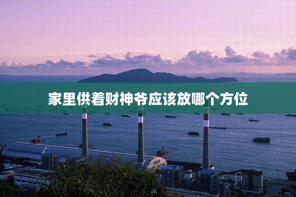 家里供着财神爷应该放哪个方位