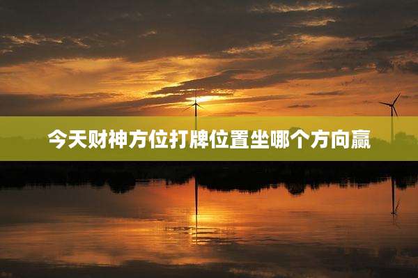 今天财神方位打牌位置坐哪个方向赢