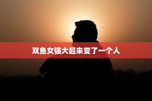 双鱼女强大起来变了一个人