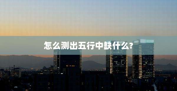 怎么测出五行中缺什么?
