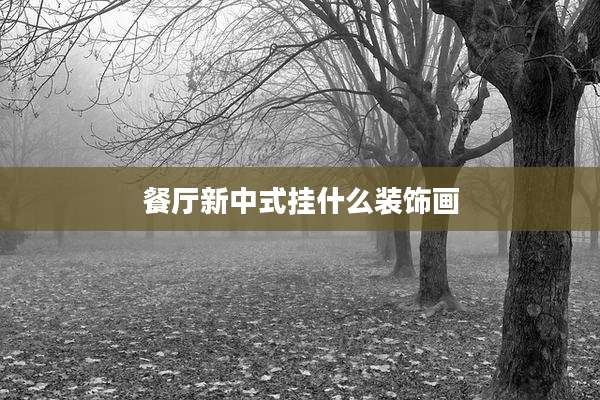 餐厅新中式挂什么装饰画