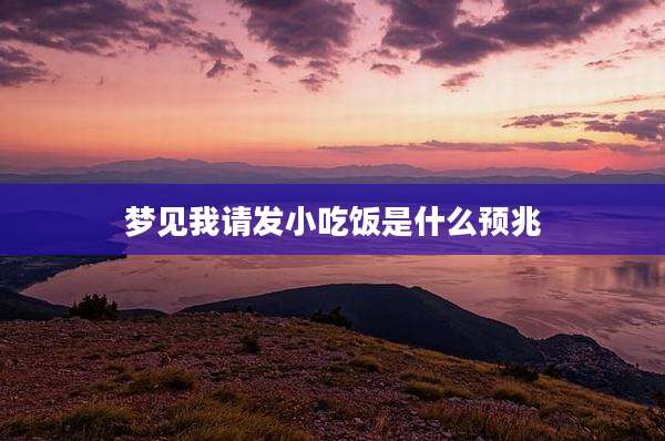 梦见我请发小吃饭是什么预兆