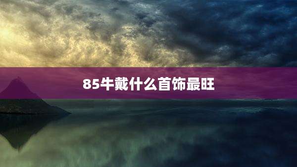 85牛戴什么首饰最旺