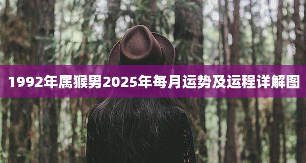 1992年属猴男2025年每月运势及运程详解图