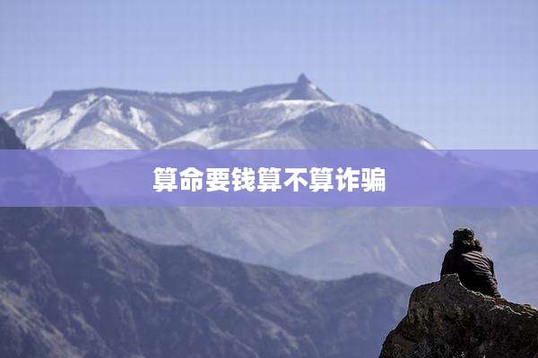 算命要钱算不算诈骗