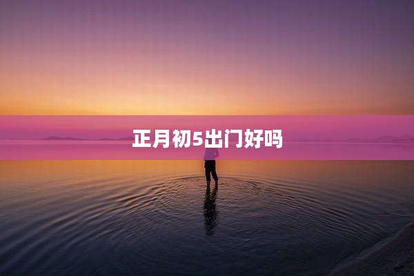 正月初5出门好吗