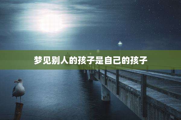 梦见别人的孩子是自己的孩子
