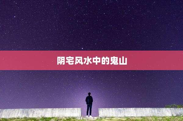 阴宅风水中的鬼山
