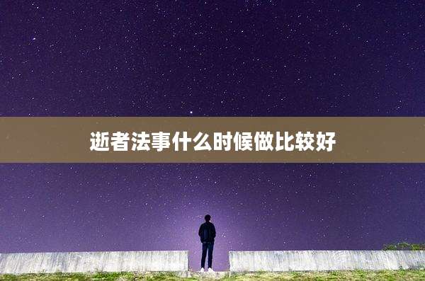 逝者法事什么时候做比较好