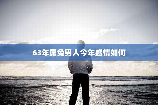 63年属兔男人今年感情如何