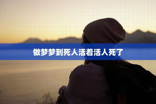 做梦梦到死人活着活人死了
