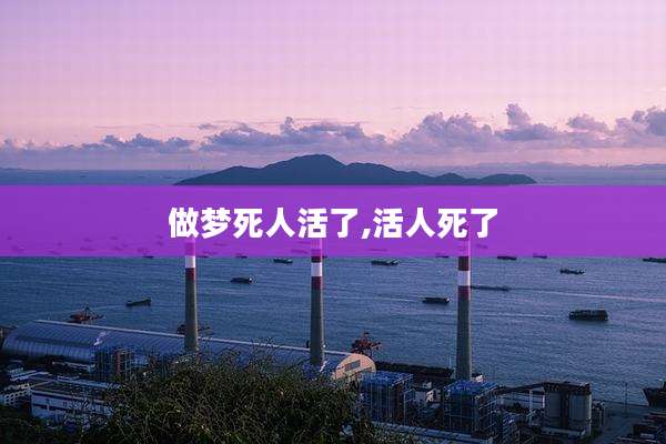 做梦死人活了,活人死了
