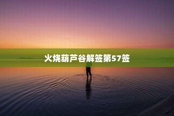 火烧葫芦谷解签第57签