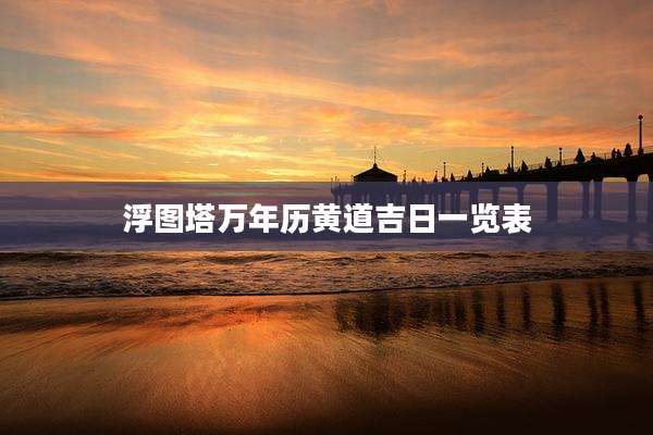 浮图塔万年历黄道吉日一览表