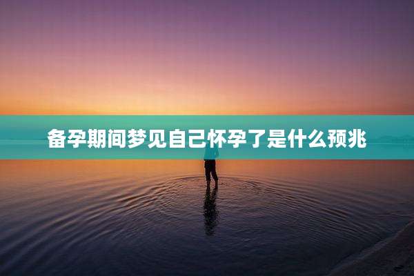 备孕期间梦见自己怀孕了是什么预兆