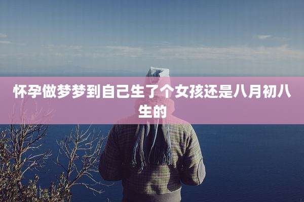 怀孕做梦梦到自己生了个女孩还是八月初八生的