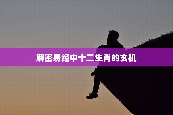 解密易经中十二生肖的玄机