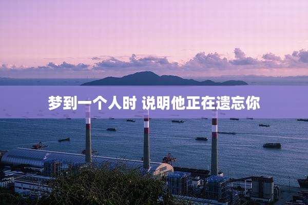 梦到一个人时 说明他正在遗忘你