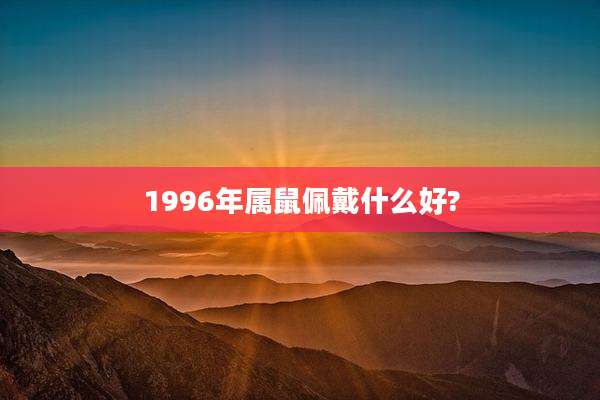 1996年属鼠佩戴什么好?