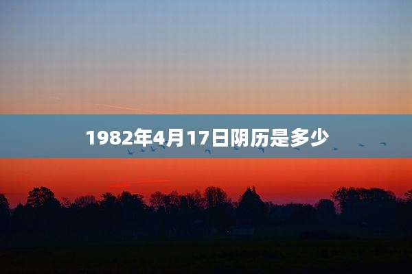 1982年4月17日阴历是多少