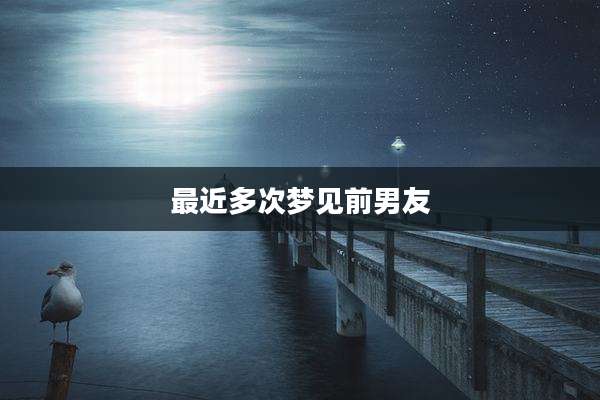 最近多次梦见前男友