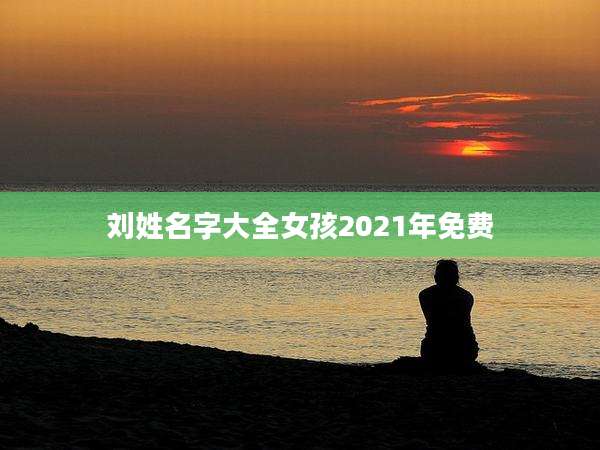 刘姓名字大全女孩2021年免费