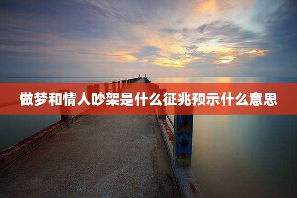 做梦和情人吵架是什么征兆预示什么意思