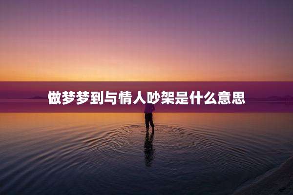 做梦梦到与情人吵架是什么意思