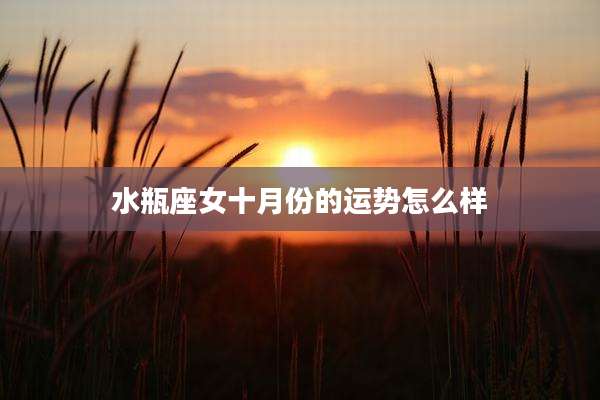 水瓶座女十月份的运势怎么样