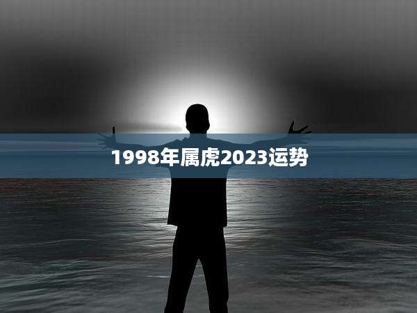 1998年属虎2023运势