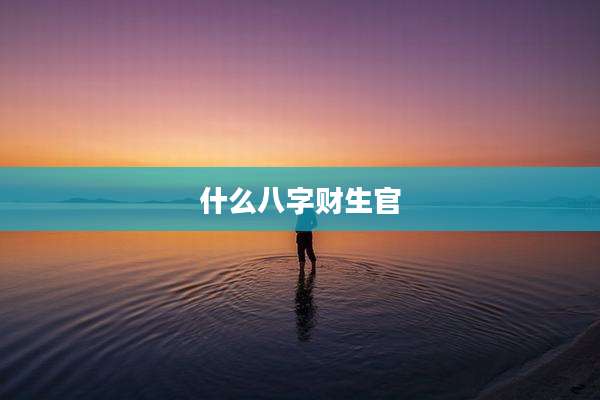 什么八字财生官