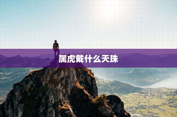 属虎戴什么天珠