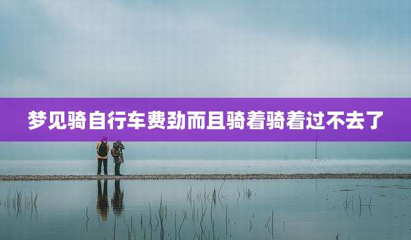 梦见骑自行车费劲而且骑着骑着过不去了