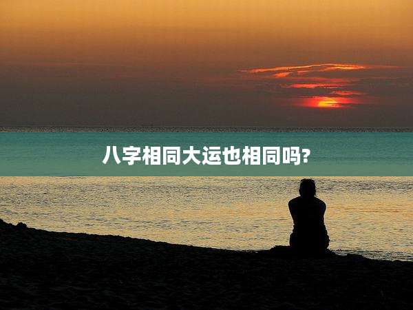 八字相同大运也相同吗?