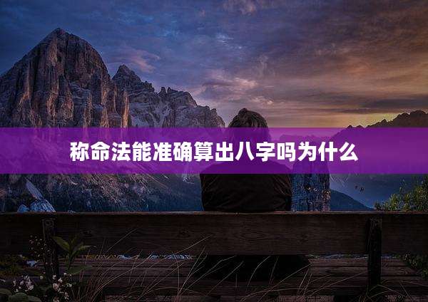 称命法能准确算出八字吗为什么